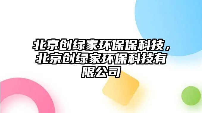 北京創(chuàng)綠家環(huán)保?？萍迹本﹦?chuàng)綠家環(huán)?？萍加邢薰?/> 
										</a>
										<span id=