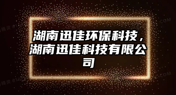 湖南迅佳環(huán)?？萍?，湖南迅佳科技有限公司