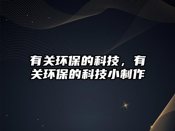 有關環(huán)保的科技，有關環(huán)保的科技小制作