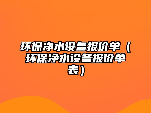 環(huán)保凈水設備報價單（環(huán)保凈水設備報價單表）