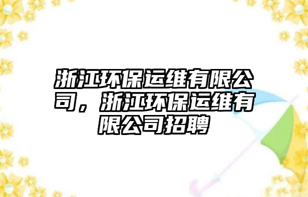 浙江環(huán)保運維有限公司，浙江環(huán)保運維有限公司招聘