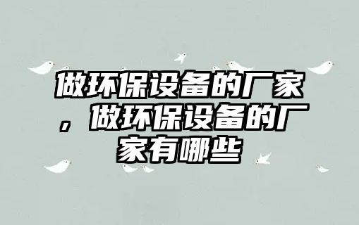 做環(huán)保設備的廠家，做環(huán)保設備的廠家有哪些