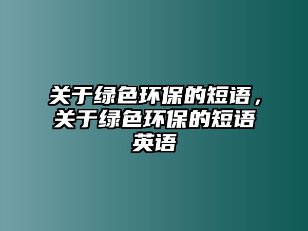 關(guān)于綠色環(huán)保的短語，關(guān)于綠色環(huán)保的短語英語