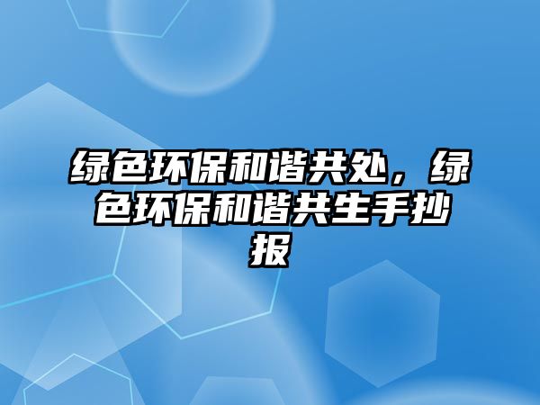 綠色環(huán)保和諧共處，綠色環(huán)保和諧共生手抄報(bào)