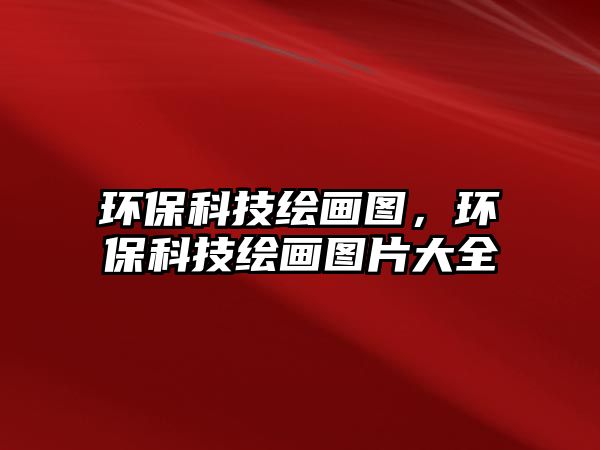 環(huán)保科技繪畫圖，環(huán)保科技繪畫圖片大全