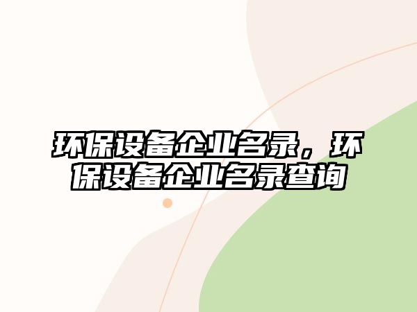 環(huán)保設(shè)備企業(yè)名錄，環(huán)保設(shè)備企業(yè)名錄查詢