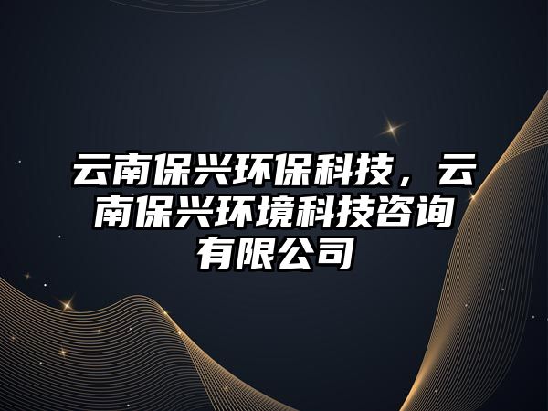 云南保興環(huán)保科技，云南保興環(huán)境科技咨詢有限公司