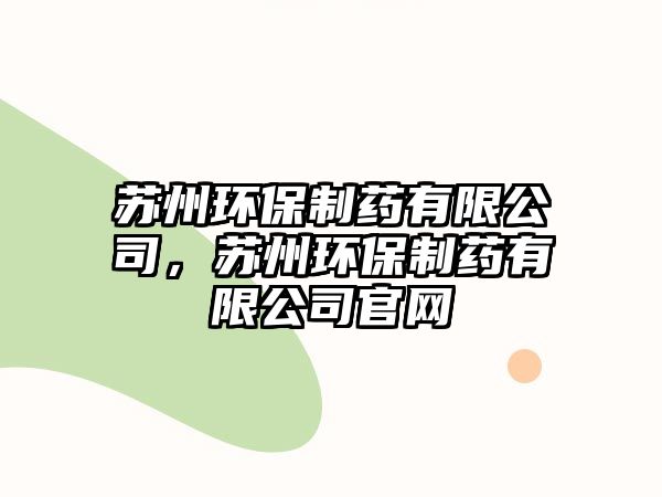 蘇州環(huán)保制藥有限公司，蘇州環(huán)保制藥有限公司官網(wǎng)