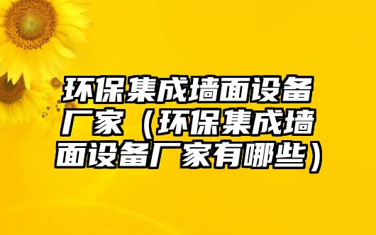 環(huán)保集成墻面設(shè)備廠(chǎng)家（環(huán)保集成墻面設(shè)備廠(chǎng)家有哪些）