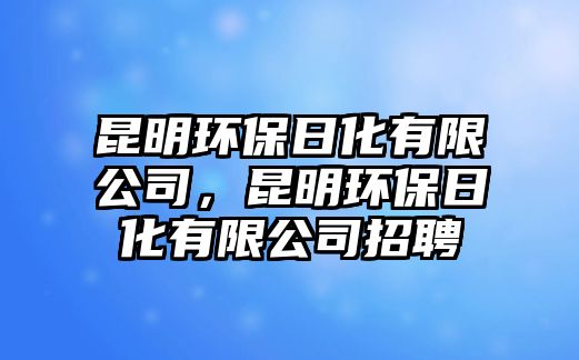 昆明環(huán)保日化有限公司，昆明環(huán)保日化有限公司招聘