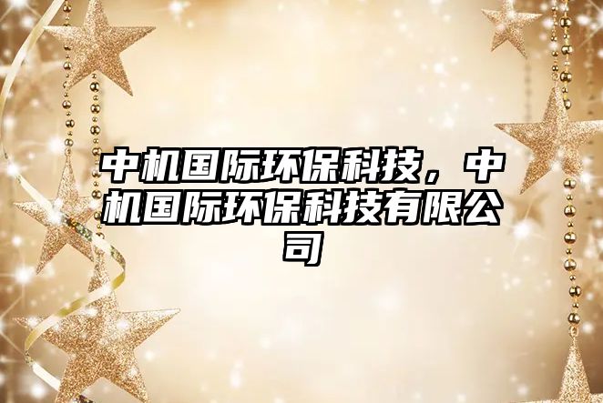 中機(jī)國(guó)際環(huán)?？萍?，中機(jī)國(guó)際環(huán)?？萍加邢薰? class=