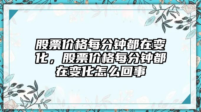 股票價格每分鐘都在變化，股票價格每分鐘都在變化怎么回事