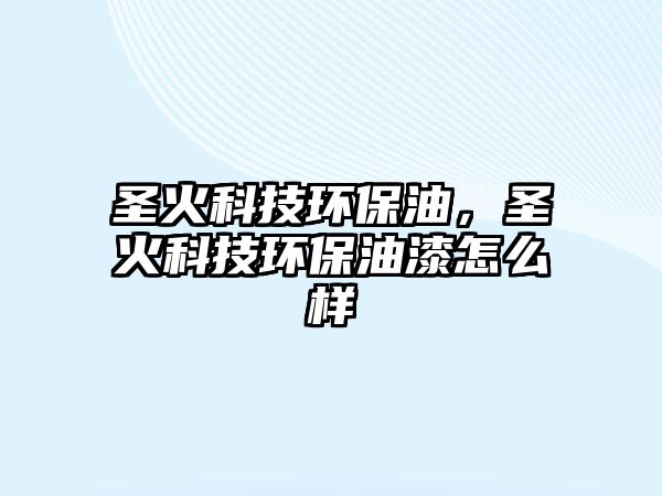 圣火科技環(huán)保油，圣火科技環(huán)保油漆怎么樣