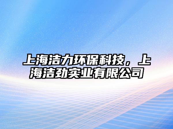 上海潔力環(huán)保科技，上海潔勁實(shí)業(yè)有限公司