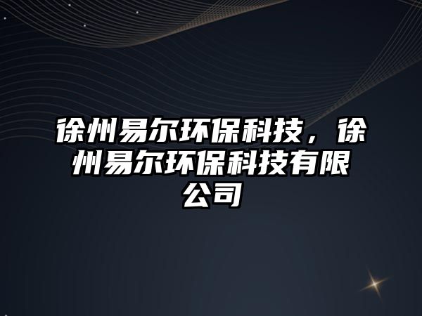 徐州易爾環(huán)保科技，徐州易爾環(huán)保科技有限公司