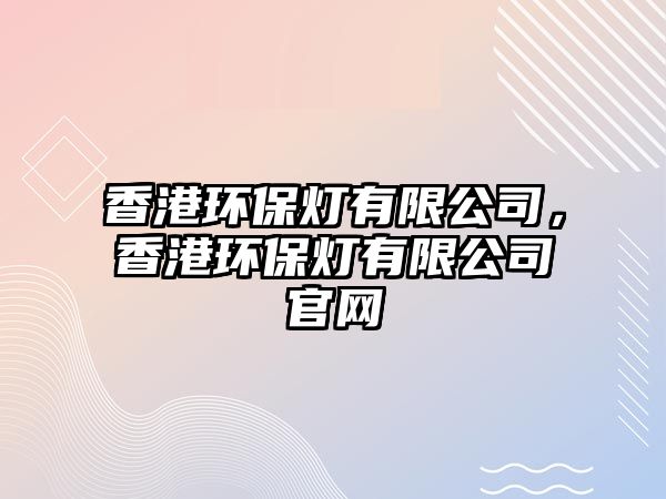 香港環(huán)保燈有限公司，香港環(huán)保燈有限公司官網(wǎng)