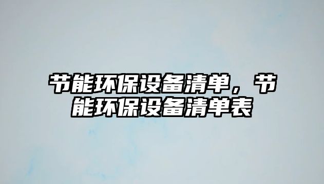 節(jié)能環(huán)保設(shè)備清單，節(jié)能環(huán)保設(shè)備清單表