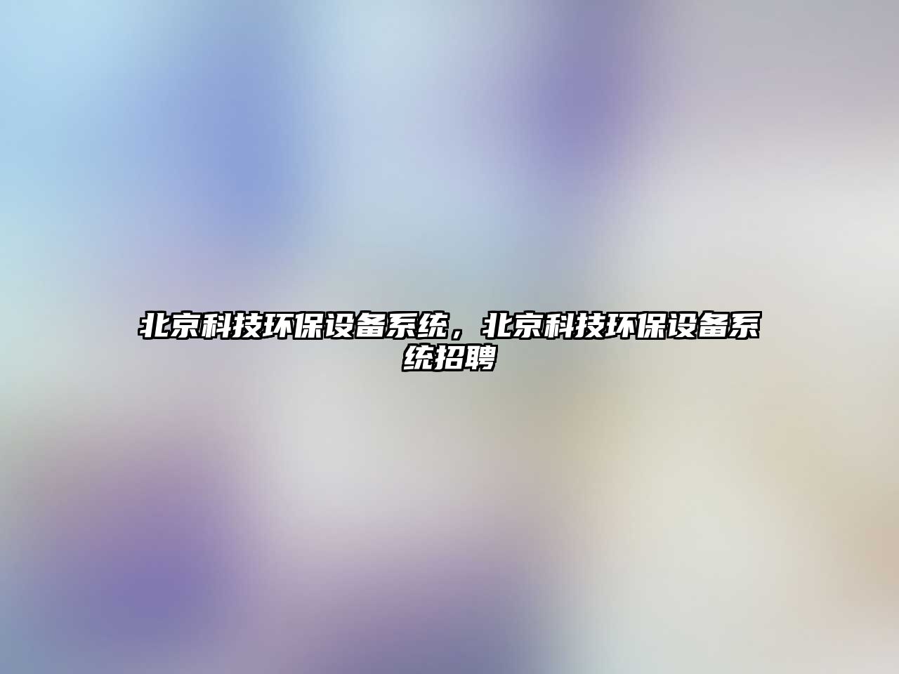 北京科技環(huán)保設(shè)備系統(tǒng)，北京科技環(huán)保設(shè)備系統(tǒng)招聘