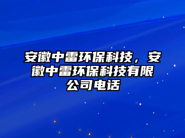 安徽中雷環(huán)?？萍?，安徽中雷環(huán)保科技有限公司電話