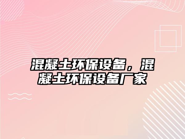 混凝土環(huán)保設備，混凝土環(huán)保設備廠家