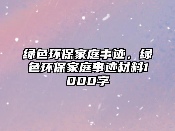 綠色環(huán)保家庭事跡，綠色環(huán)保家庭事跡材料1000字