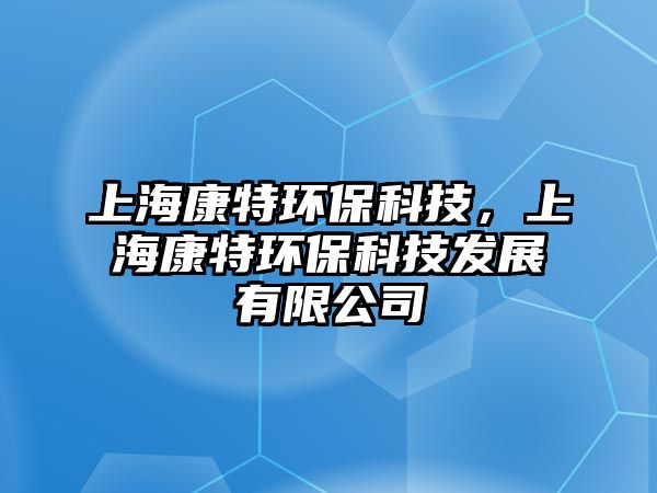 上海康特環(huán)?？萍?，上?？堤丨h(huán)保科技發(fā)展有限公司