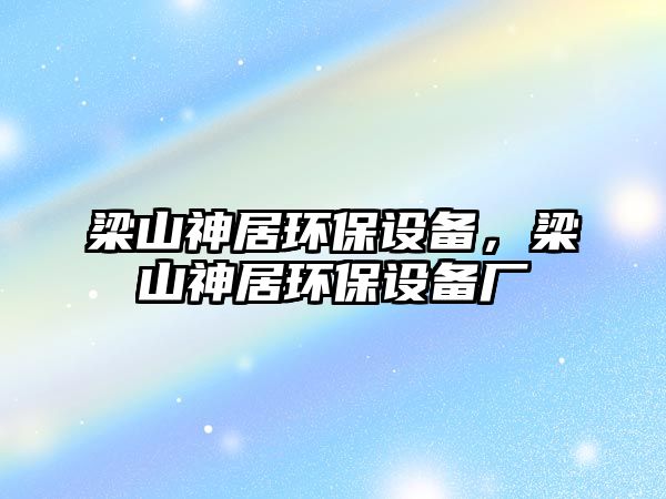 梁山神居環(huán)保設(shè)備，梁山神居環(huán)保設(shè)備廠