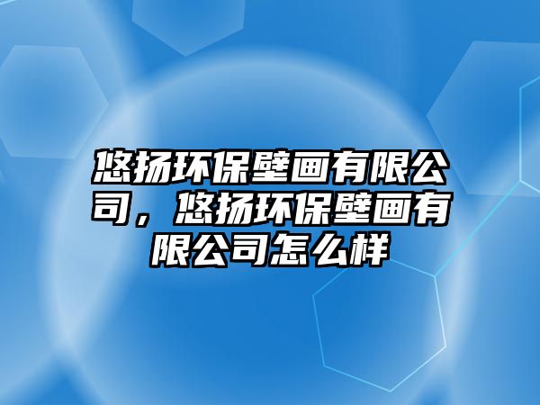 悠揚環(huán)保壁畫有限公司，悠揚環(huán)保壁畫有限公司怎么樣