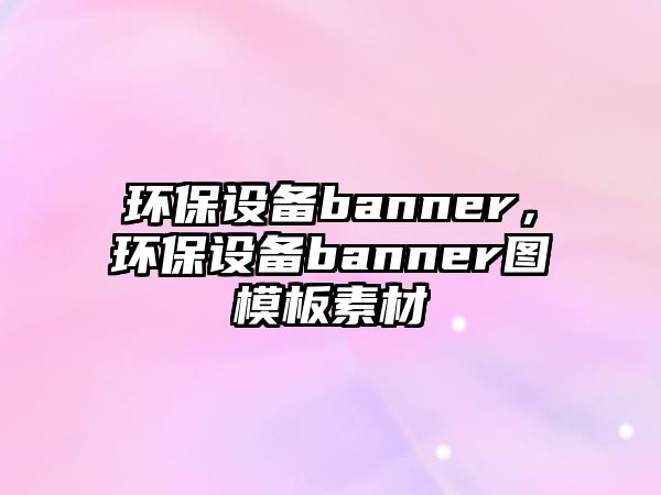 環(huán)保設備banner，環(huán)保設備banner圖模板素材