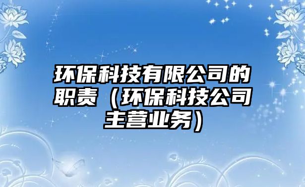 環(huán)?？萍加邢薰镜穆氊煟ōh(huán)保科技公司主營業(yè)務(wù)）