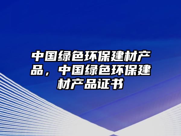 中國綠色環(huán)保建材產品，中國綠色環(huán)保建材產品證書