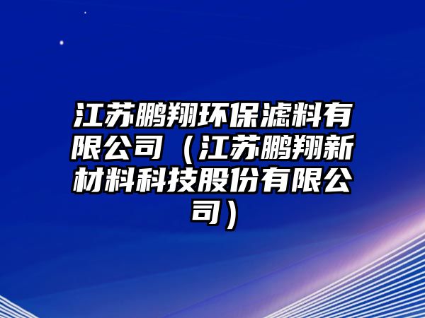 江蘇鵬翔環(huán)保濾料有限公司（江蘇鵬翔新材料科技股份有限公司）