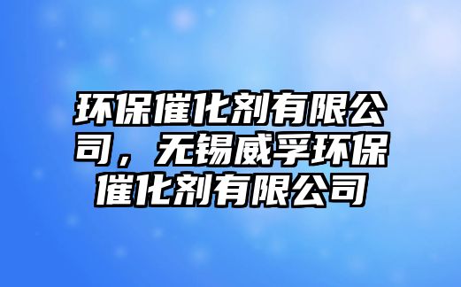 環(huán)保催化劑有限公司，無錫威孚環(huán)保催化劑有限公司