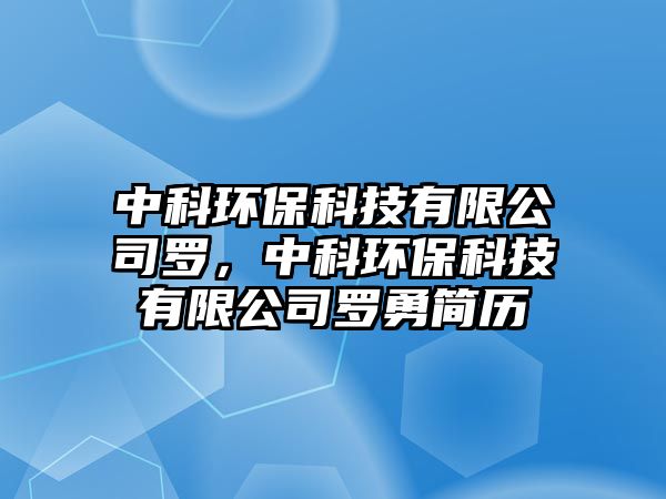 中科環(huán)保科技有限公司羅，中科環(huán)?？萍加邢薰玖_勇簡歷