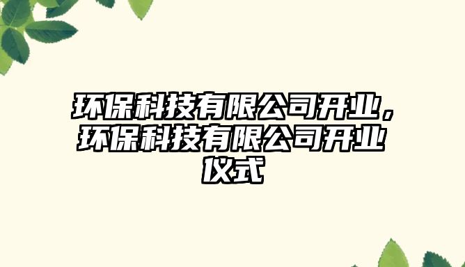 環(huán)保科技有限公司開業(yè)，環(huán)?？萍加邢薰鹃_業(yè)儀式