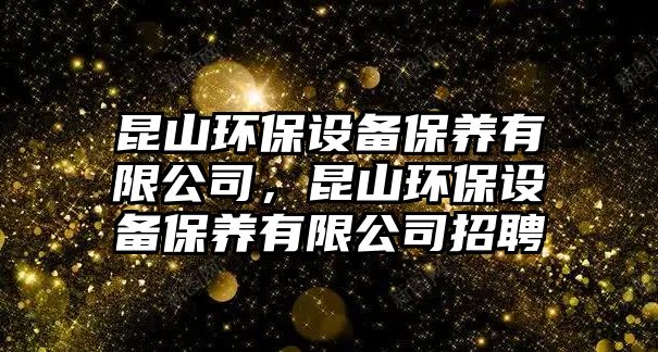 昆山環(huán)保設(shè)備保養(yǎng)有限公司，昆山環(huán)保設(shè)備保養(yǎng)有限公司招聘