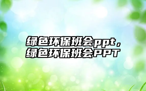 綠色環(huán)保班會(huì)ppt，綠色環(huán)保班會(huì)PPT