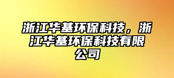 浙江華基環(huán)?？萍?，浙江華基環(huán)保科技有限公司