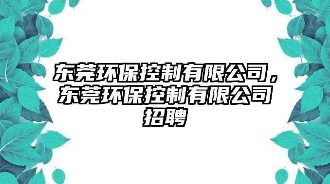 東莞環(huán)?？刂朴邢薰?，東莞環(huán)?？刂朴邢薰菊衅?/> 
									</a>
									<h4 class=