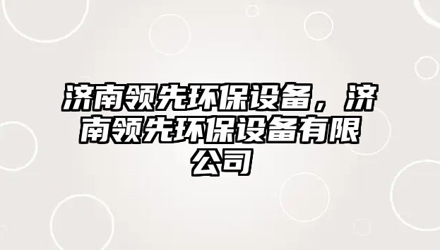 濟南領先環(huán)保設備，濟南領先環(huán)保設備有限公司