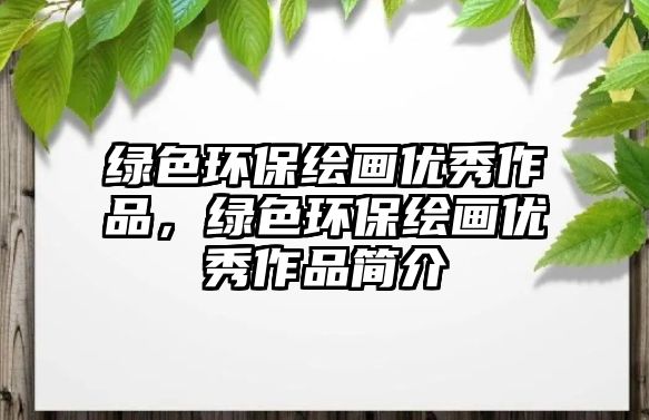 綠色環(huán)保繪畫優(yōu)秀作品，綠色環(huán)保繪畫優(yōu)秀作品簡介