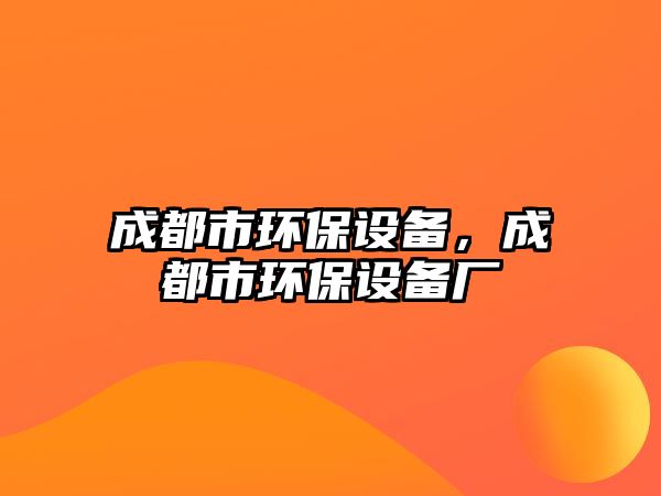 成都市環(huán)保設備，成都市環(huán)保設備廠