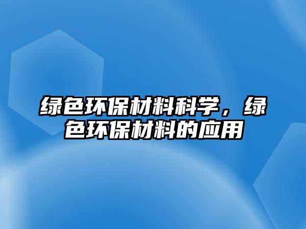 綠色環(huán)保材料科學(xué)，綠色環(huán)保材料的應(yīng)用