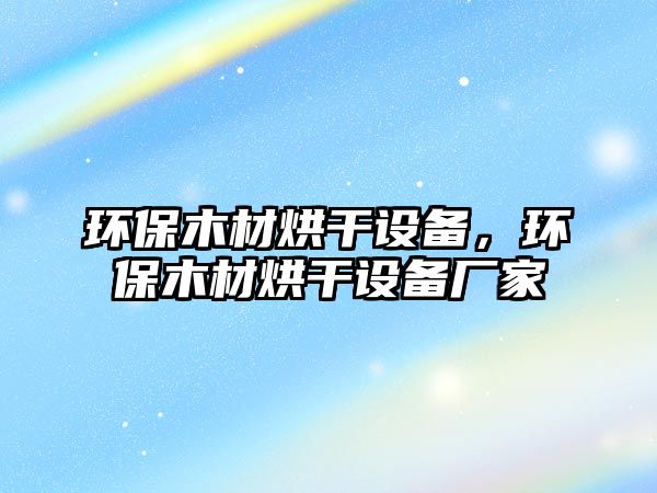 環(huán)保木材烘干設備，環(huán)保木材烘干設備廠家