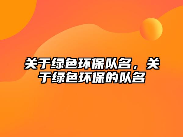 關于綠色環(huán)保隊名，關于綠色環(huán)保的隊名