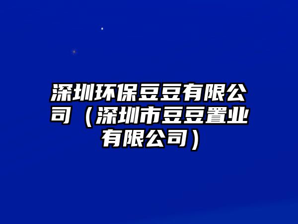 深圳環(huán)保豆豆有限公司（深圳市豆豆置業(yè)有限公司）