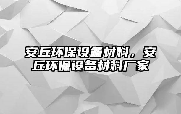 安丘環(huán)保設(shè)備材料，安丘環(huán)保設(shè)備材料廠家