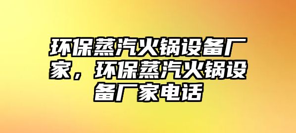 環(huán)保蒸汽火鍋設備廠家，環(huán)保蒸汽火鍋設備廠家電話