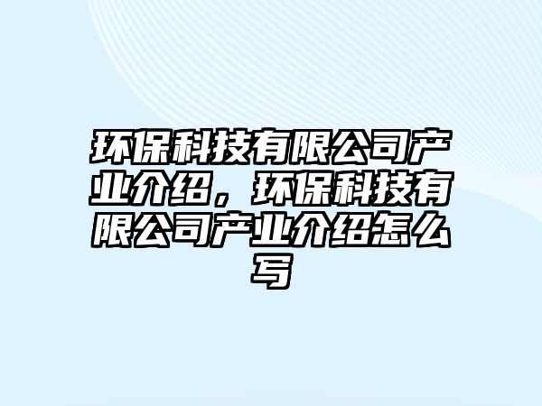 環(huán)保科技有限公司產業(yè)介紹，環(huán)保科技有限公司產業(yè)介紹怎么寫