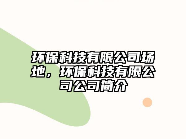 環(huán)?？萍加邢薰緢龅?，環(huán)保科技有限公司公司簡介